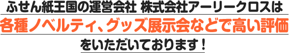 ふせん紙王国の運営会社　株式会社アーリークロスは各種ノベルティ、グッズ展示会などで高い評価をいただいております！